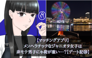 【マッチングアプリ】メンヘラ＆ジャニオタ女子は非モテ男子にゃ荷が重い…？【デート記⑲】